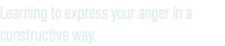 Learning to express your anger in a constructive way.